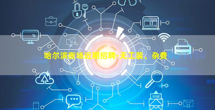 哈尔滨夜场近期招聘-无工装、杂费